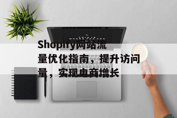 Shopify网站流量优化指南，提升访问量，实现电商增长